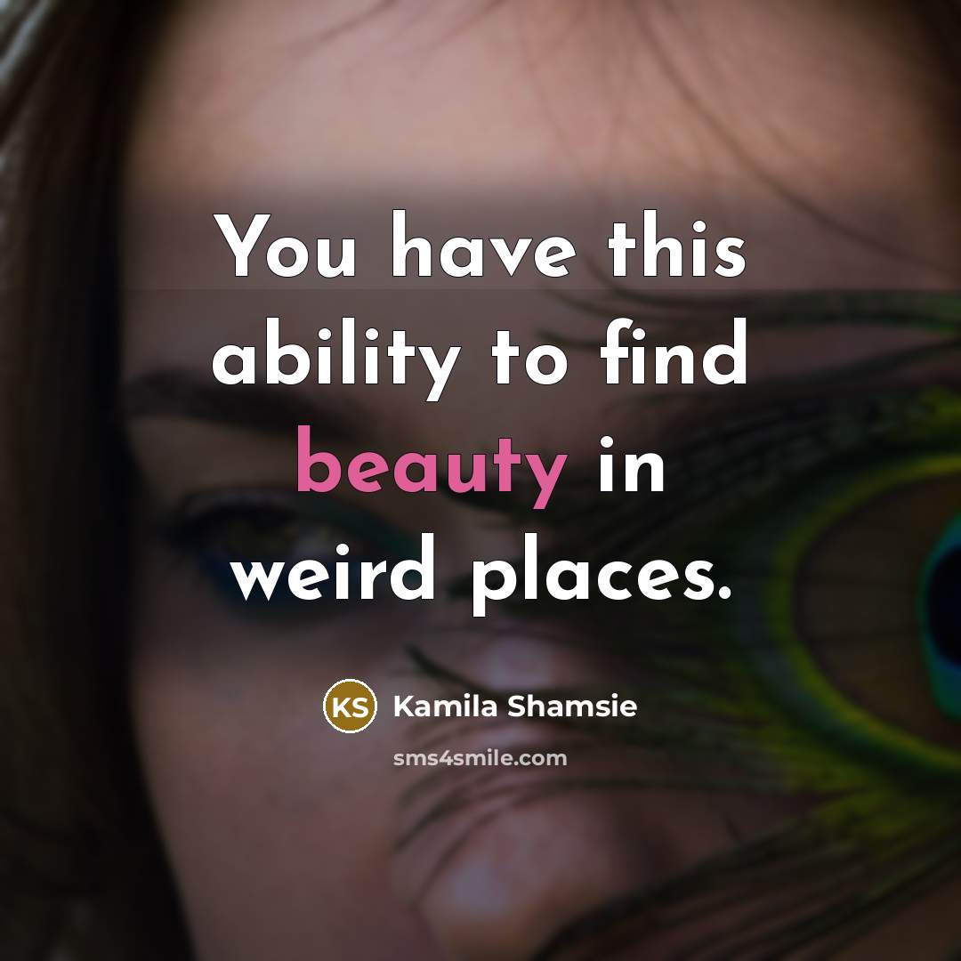 “You have this ability to find beauty in weird places.…” quote by Kamila Shamsie