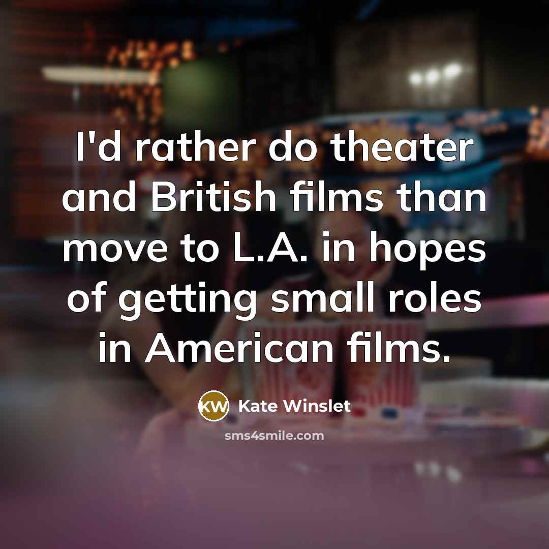 “I'd rather do theater and British films than move to…” quote by Kate Winslet