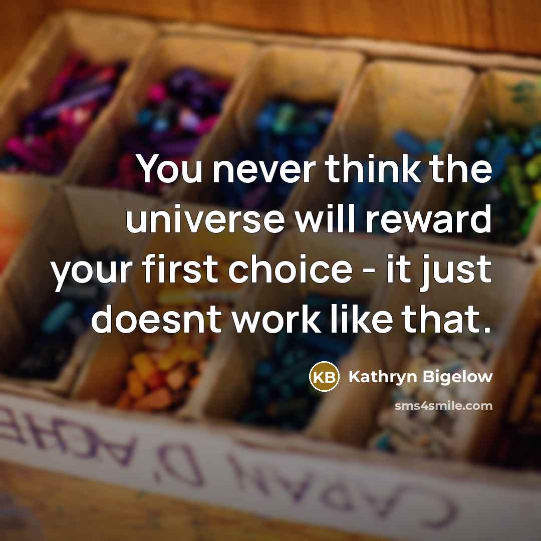“You never think the universe will reward your first choice…” quote by Kathryn Bigelow