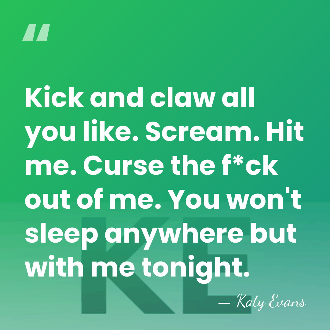 Kick and claw all you like. Scream. Hit me. Curse the f*ck&hellip; - Katy Evans