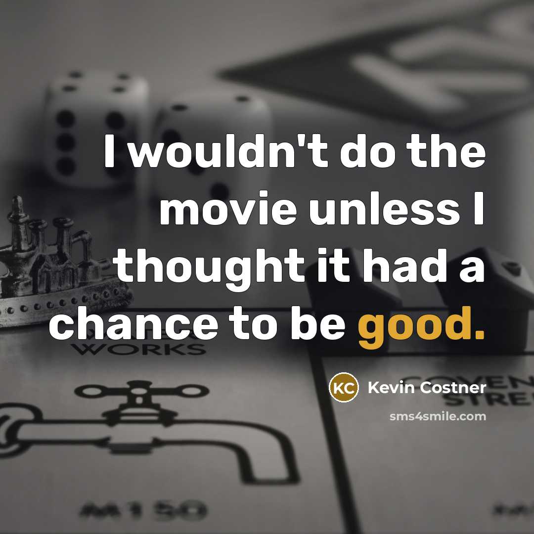 “I wouldn't do the movie unless I thought it had…” quote by Kevin Costner