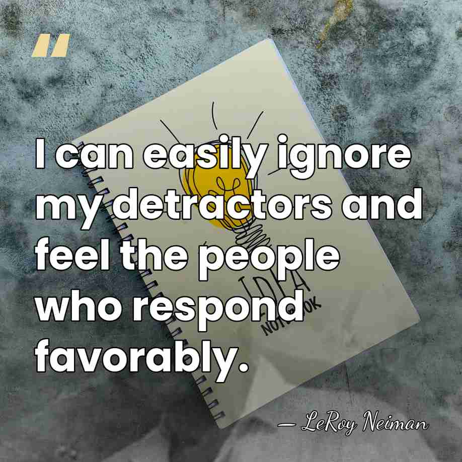 I can easily ignore my detractors and feel the people who respond&hellip; - LeRoy Neiman