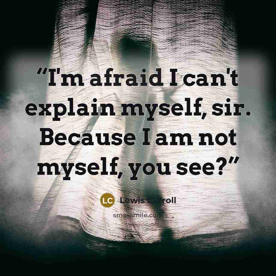 “I'm afraid I can't explain myself, sir. Because I am not myself, you see?” quote by Lewis Carroll