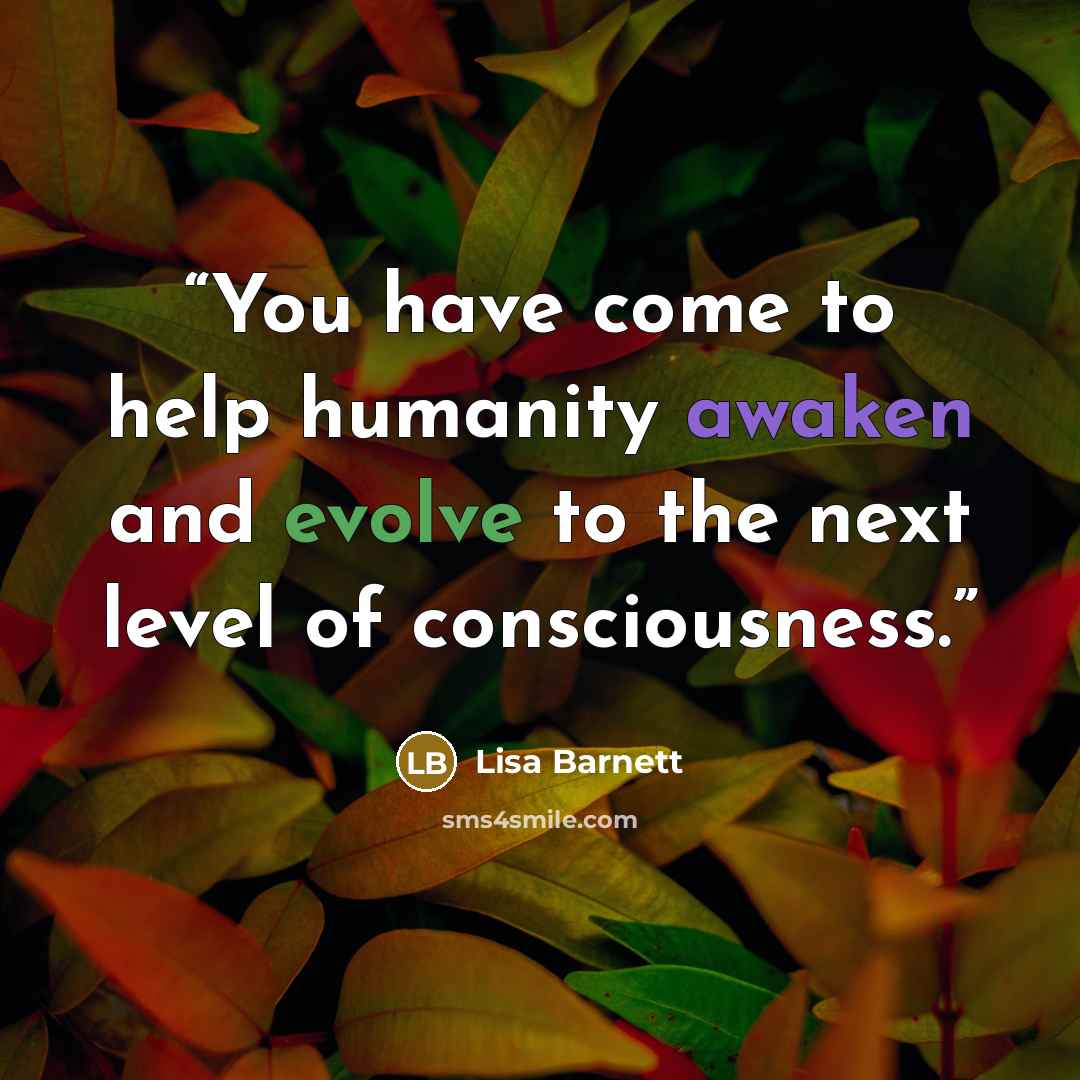 “You have come to help humanity awaken and evolve to the next level of consciousness.” quote by Lisa Barnett