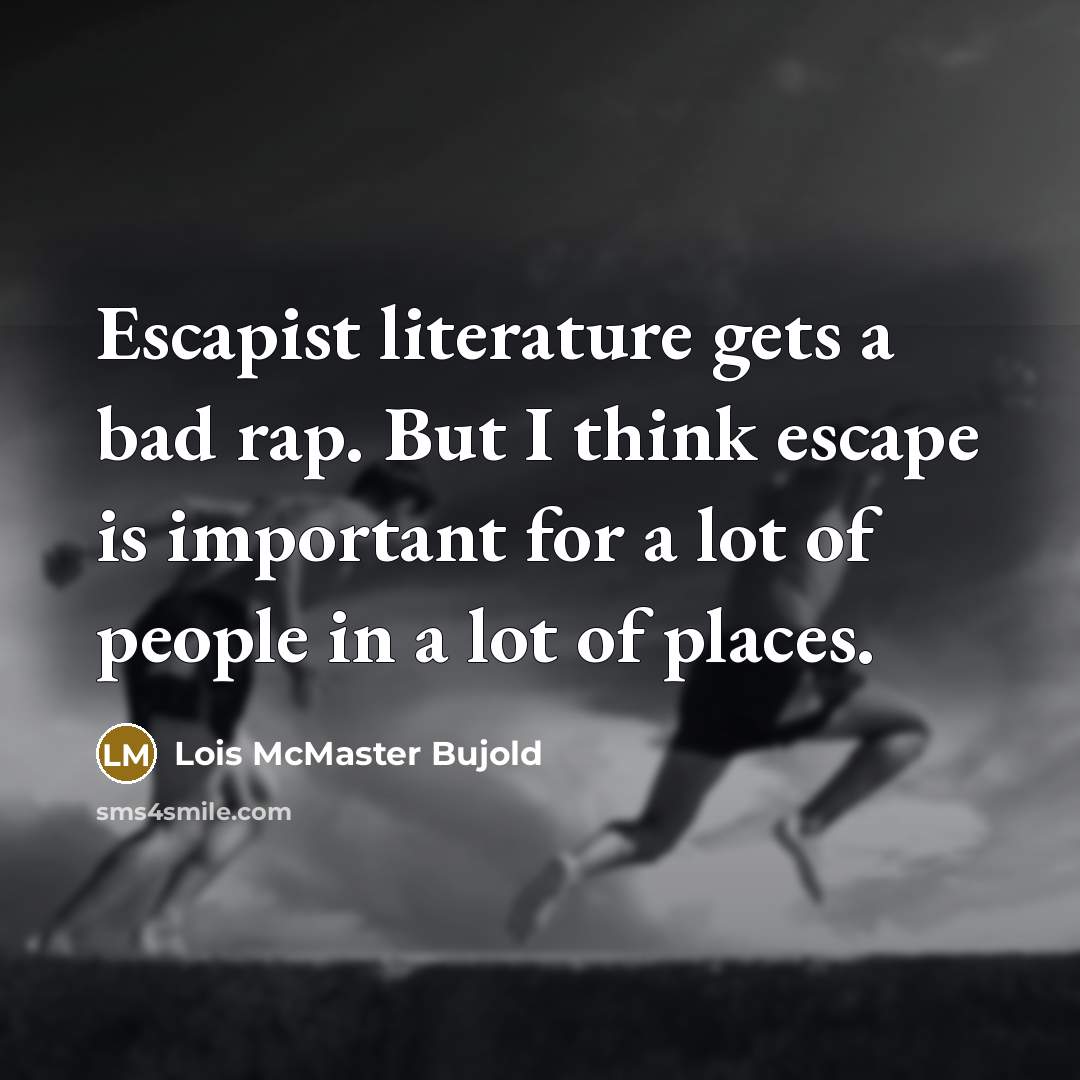 “Escapist literature gets a bad rap. But I think escape…” quote by Lois McMaster Bujold