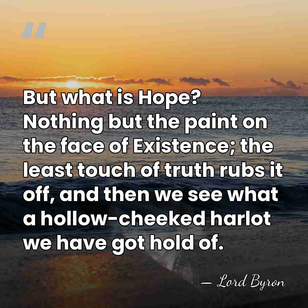 But what is Hope? Nothing but the paint on the face of&hellip; - Lord Byron