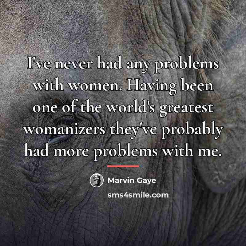 “I've never had any problems with women. Having been one…” quote by Marvin Gaye