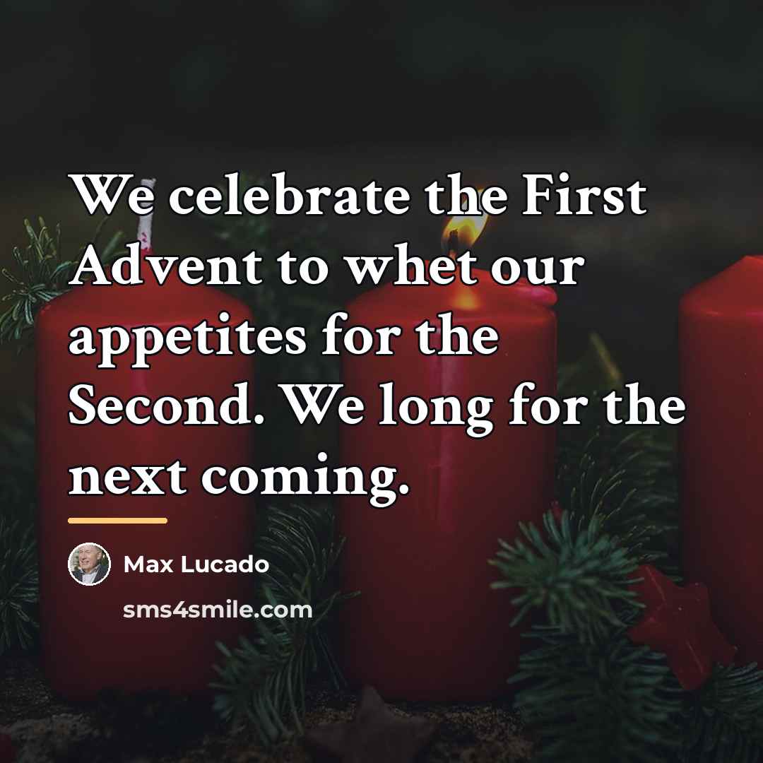 “We celebrate the First Advent to whet our appetites for…” quote by Max Lucado
