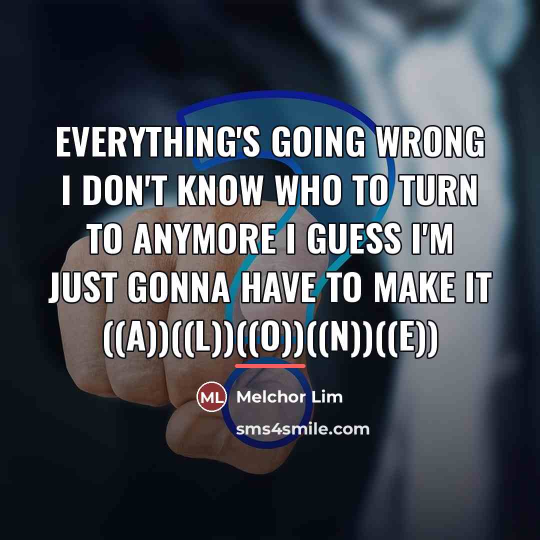 “Everything's going wrong I don't know who to turn to…” quote by Melchor Lim