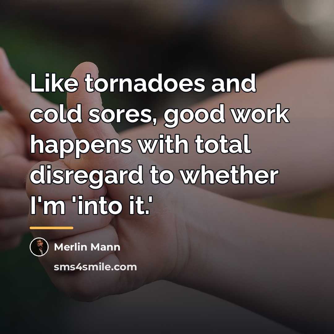 “Like tornadoes and cold sores, good work happens with total…” quote by Merlin Mann