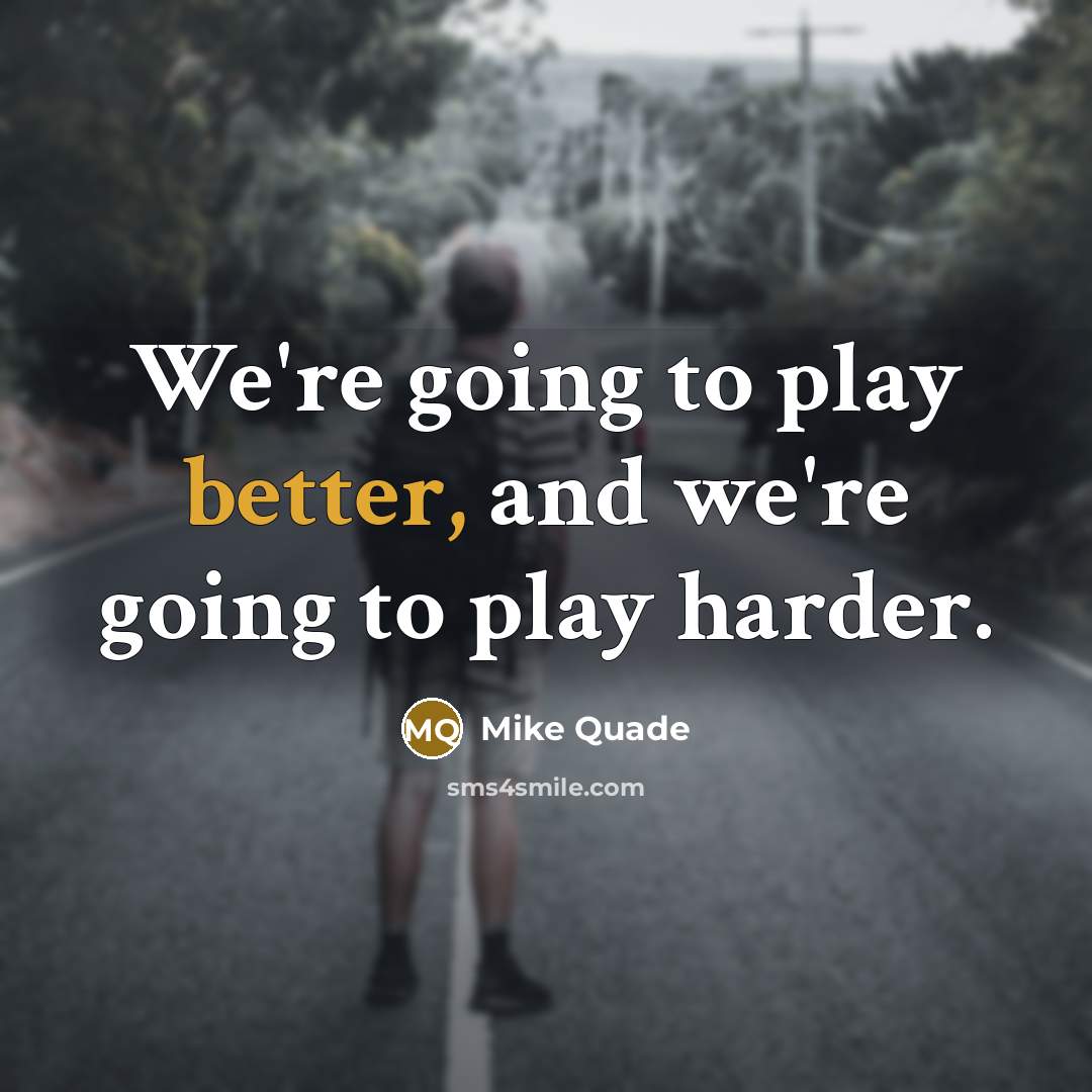 “We're going to play better, and we're going to play harder.” quote by Mike Quade