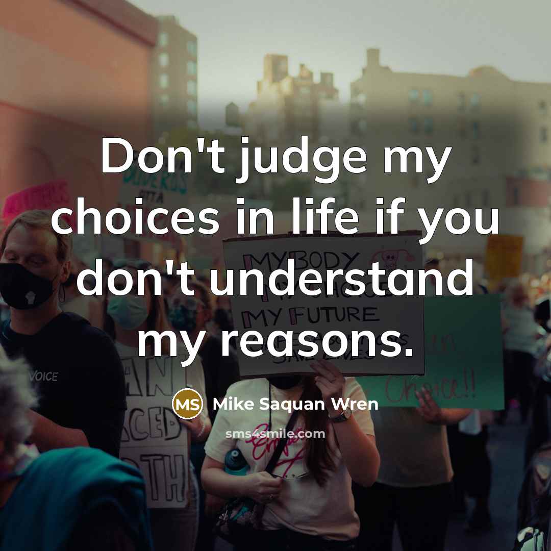“Don't judge my choices in life if you don't understand…” quote by Mike Saquan Wren