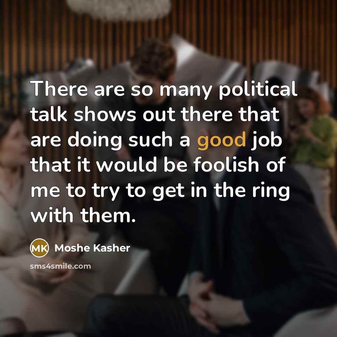 “There are so many political talk shows out there that are doing such a good job that it would be foolish of me to try to get in the ring with them.” quote by Moshe Kasher