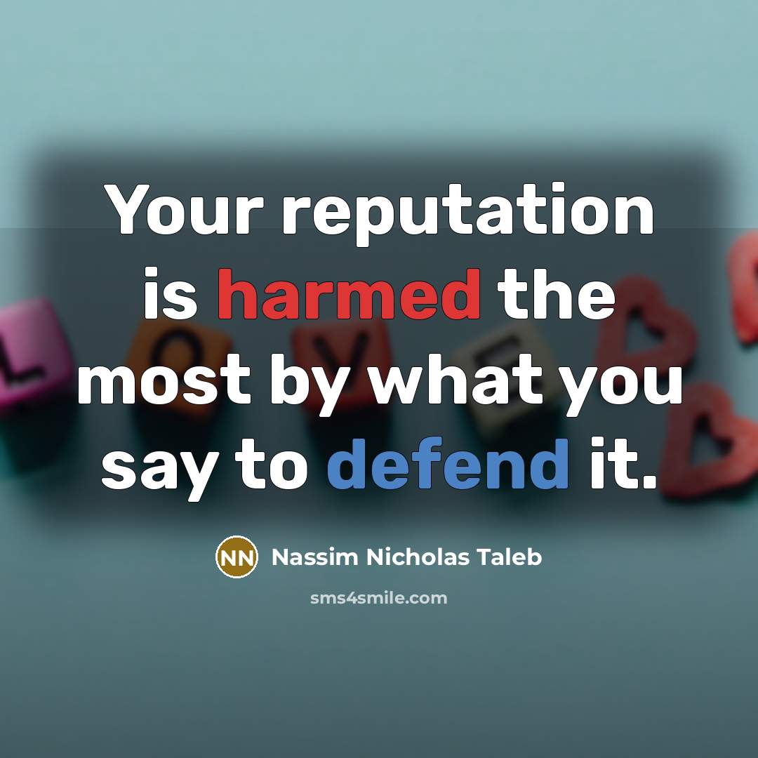“Your reputation is harmed the most by what you say to defend it.” quote by Nassim Nicholas Taleb