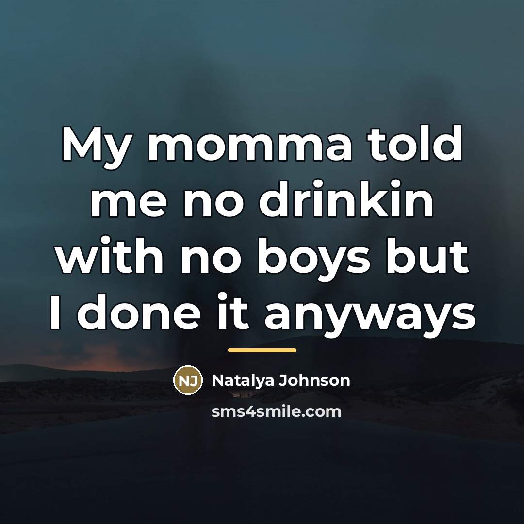 “My momma told me no drinkin with no boys but…” quote by Natalya Johnson