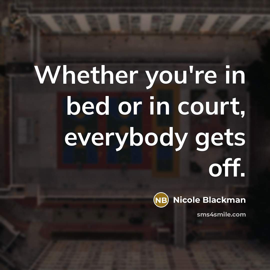 “Whether you're in bed or in court, everybody gets off.…” quote by Nicole Blackman