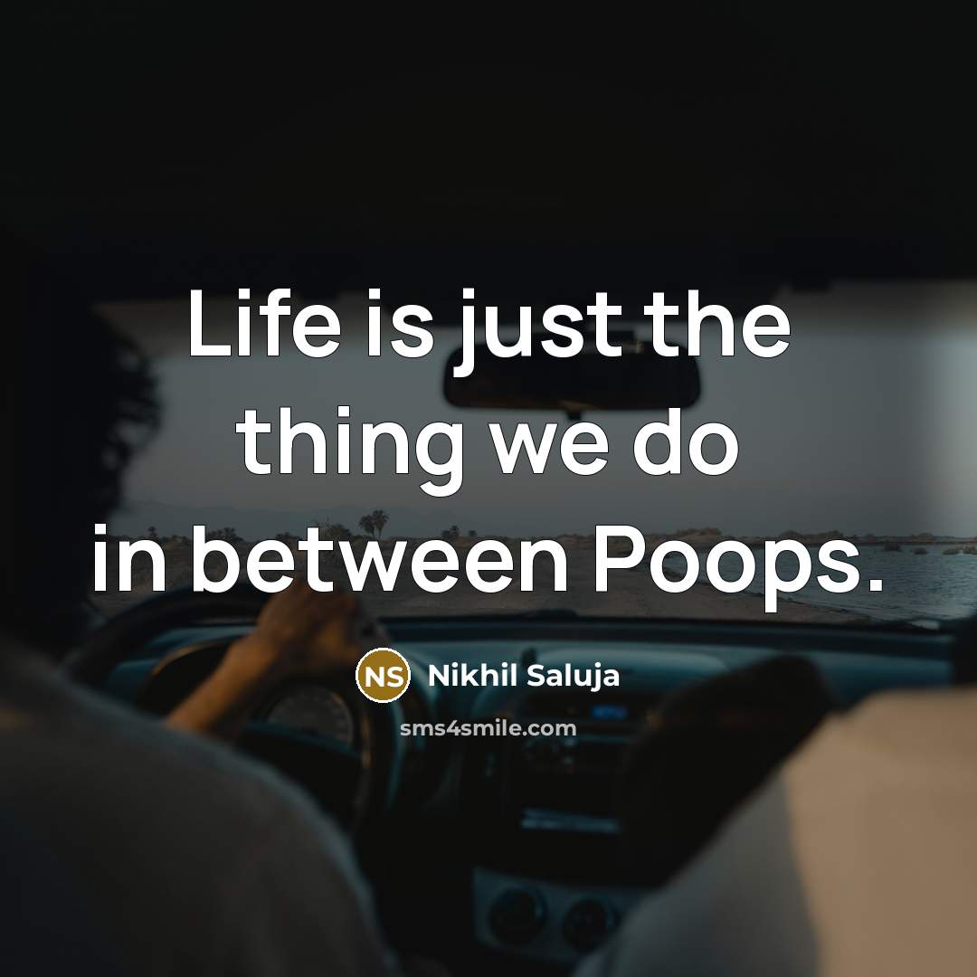 “Life is just the thing we do in between Poops.…” quote by Nikhil Saluja