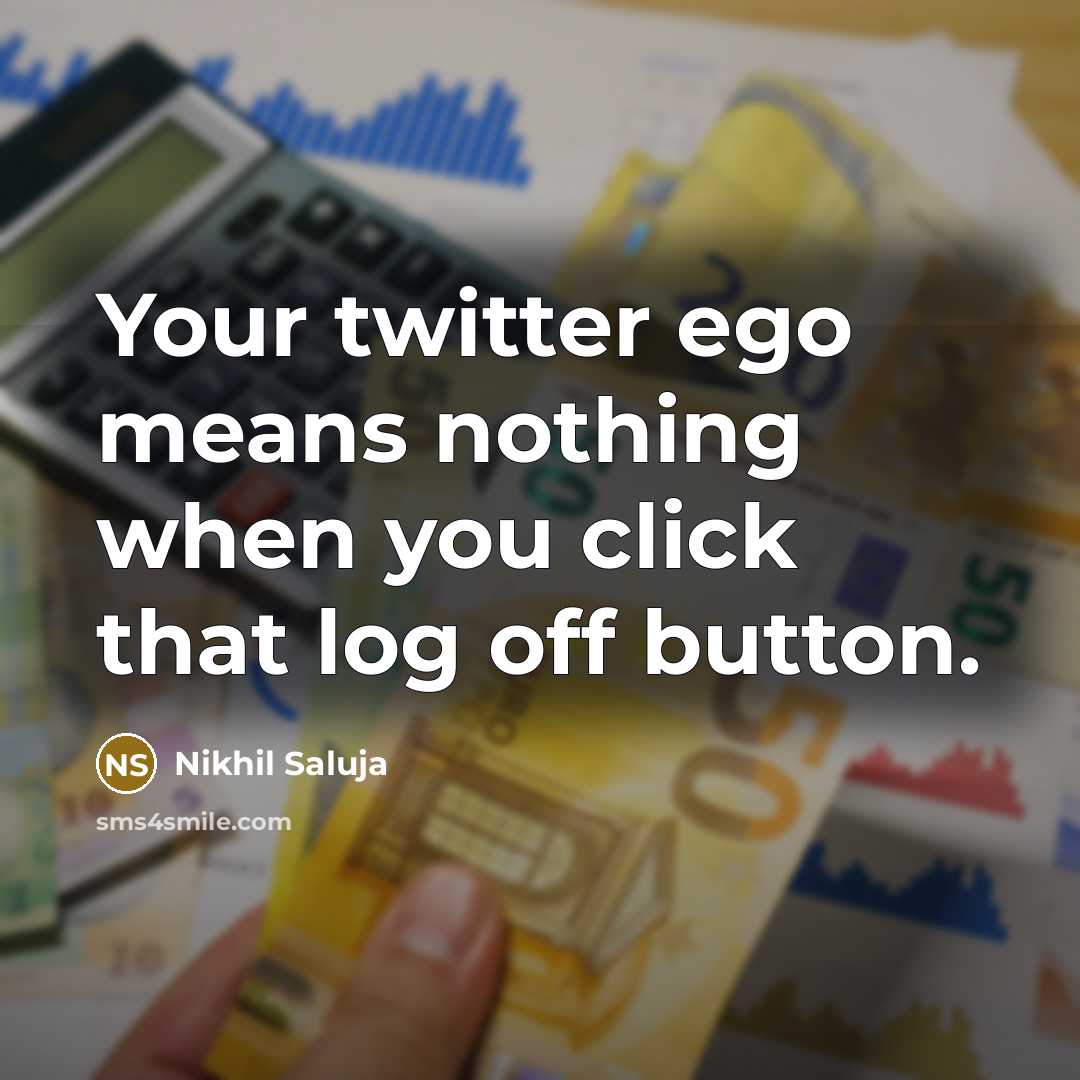 “Your twitter ego means nothing when you click that log…” quote by Nikhil Saluja