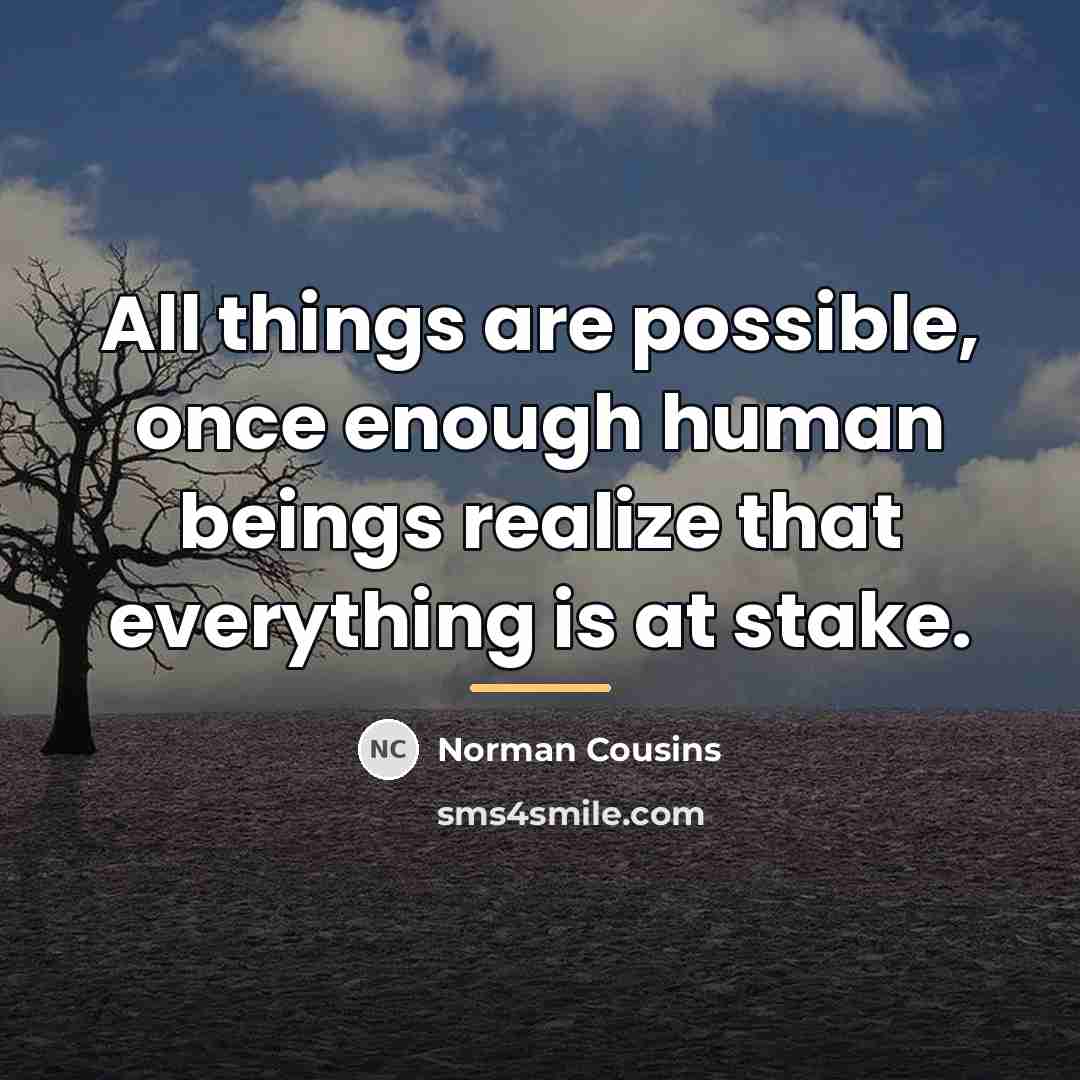 “All things are possible, once enough human beings realize that…” quote by Norman Cousins