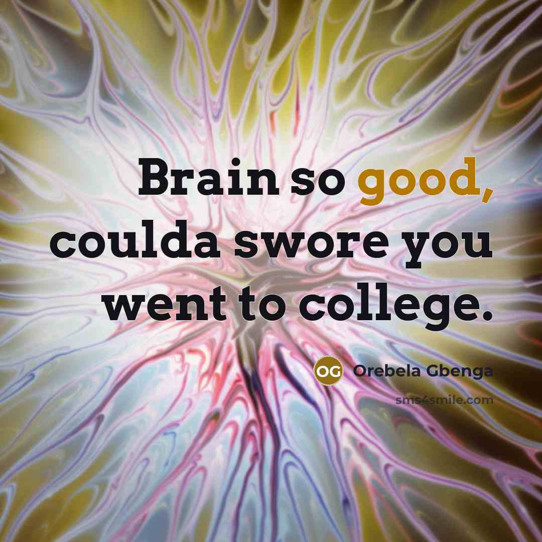 “Brain so good, coulda swore you went to college.” quote by Orebela Gbenga