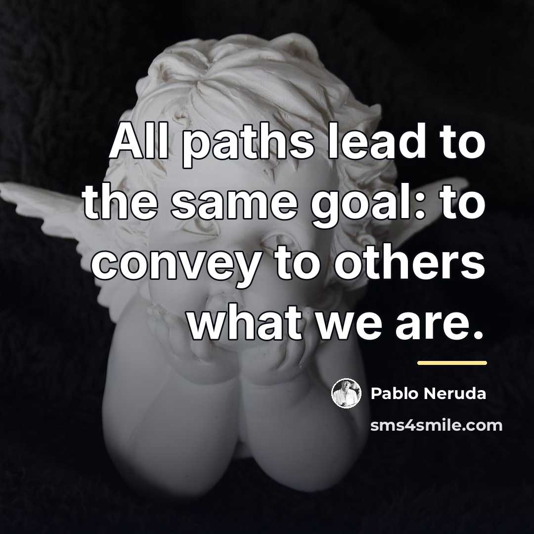 “All paths lead to the same goal: to convey to…” quote by Pablo Neruda