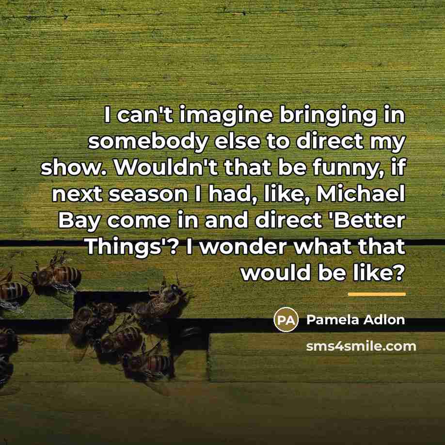 “I can't imagine bringing in somebody else to direct my…” quote by Pamela Adlon