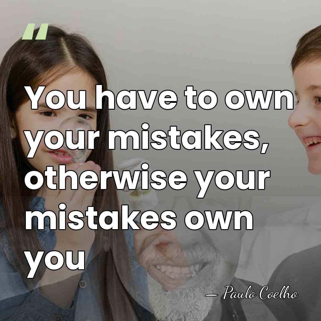 You have to own your mistakes, otherwise your mistakes own you - Paulo Coelho