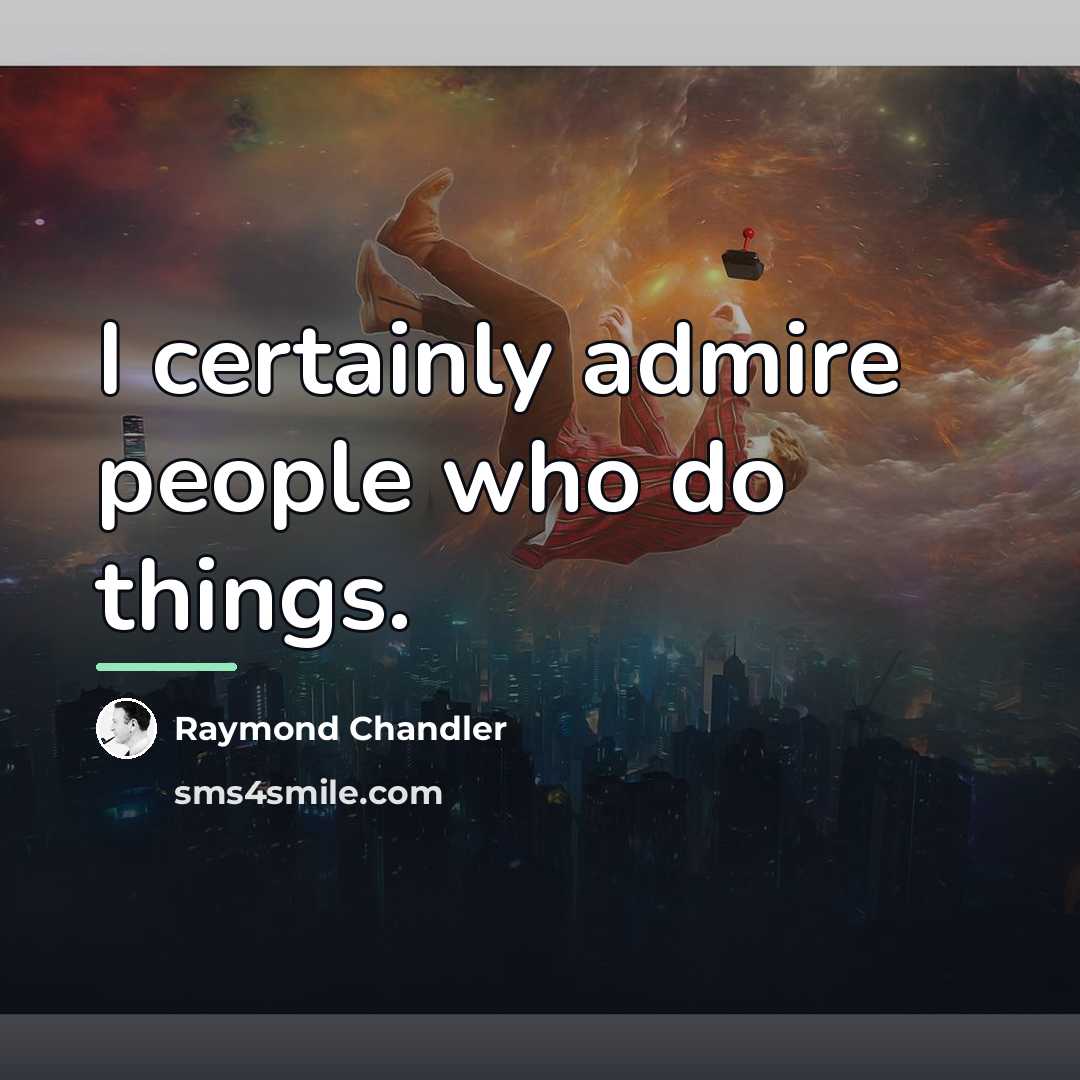 “I certainly admire people who do things.…” quote by Raymond Chandler
