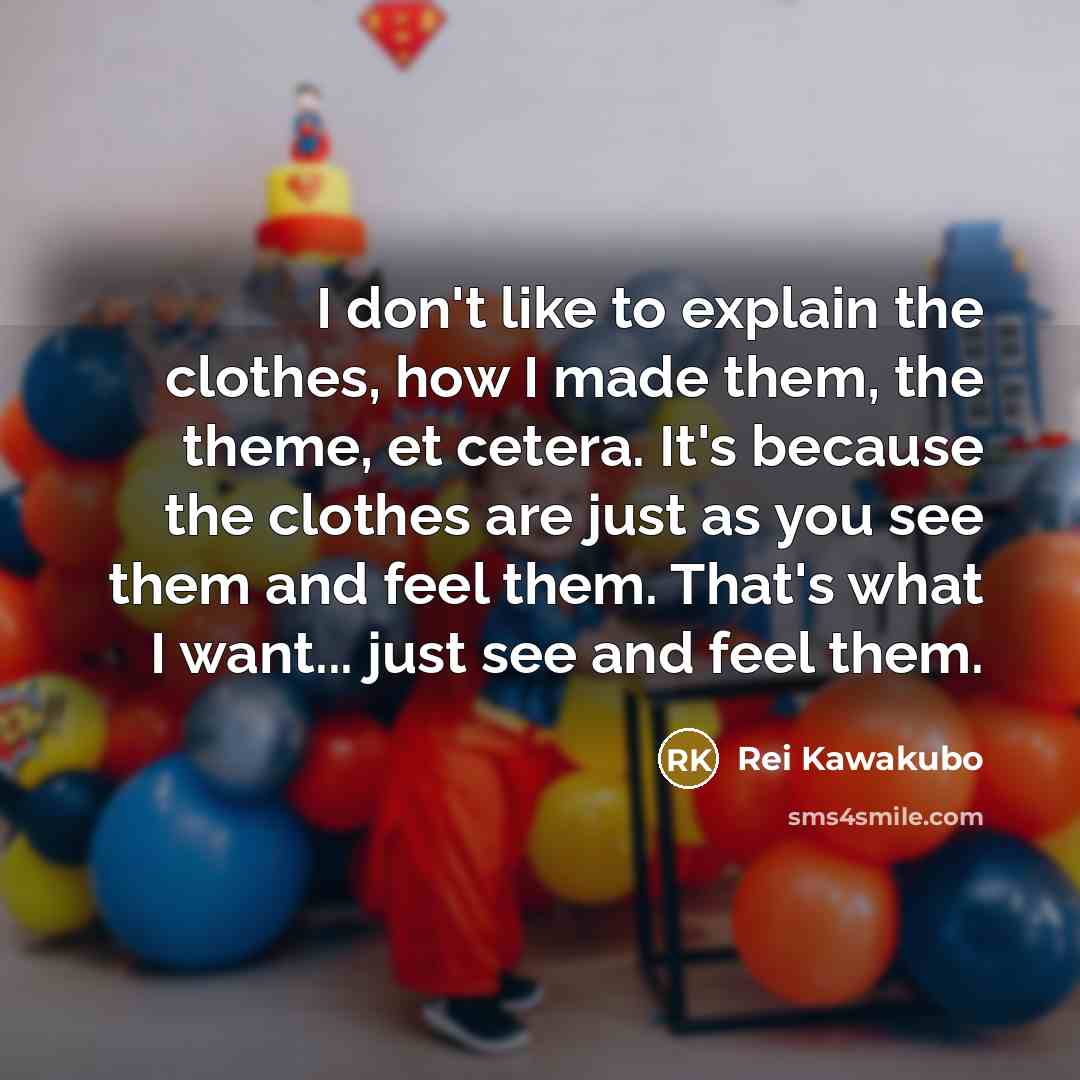 “I don't like to explain the clothes, how I made…” quote by Rei Kawakubo