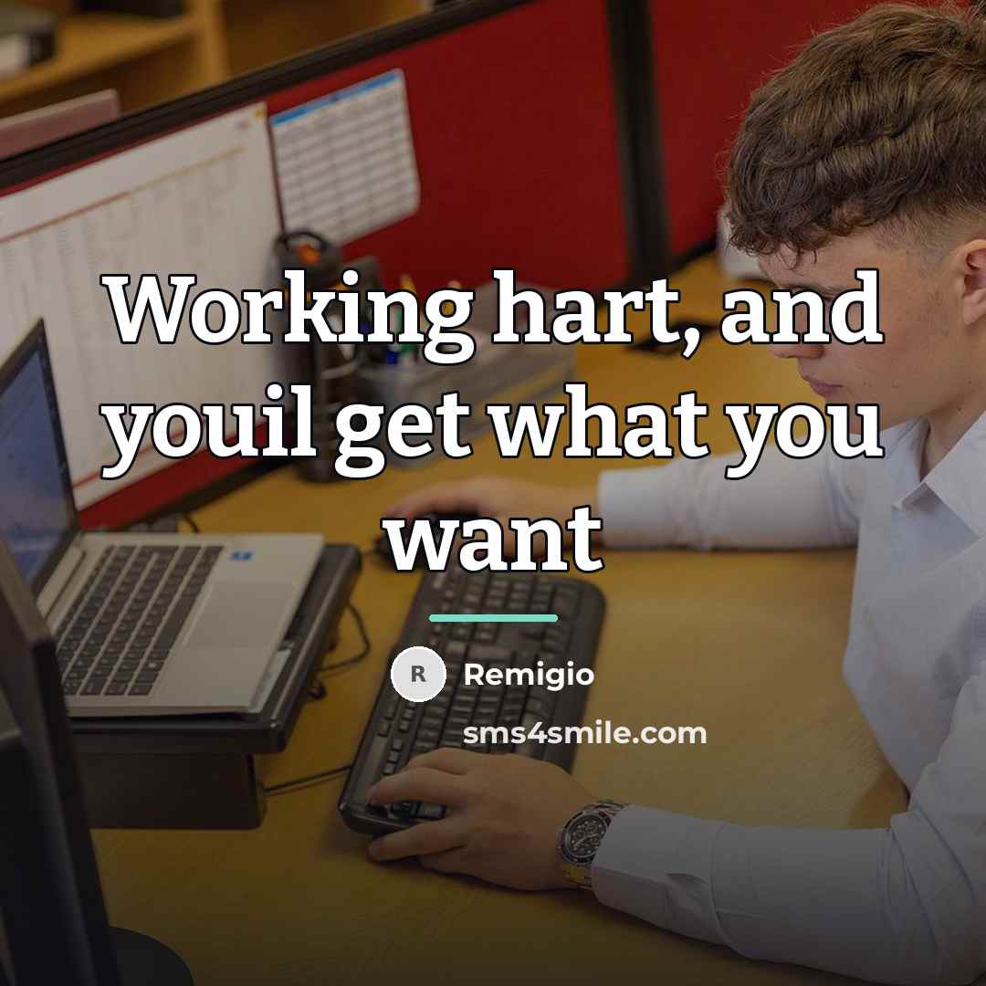 “Working hart, and youil get what you want…” quote by Remigio