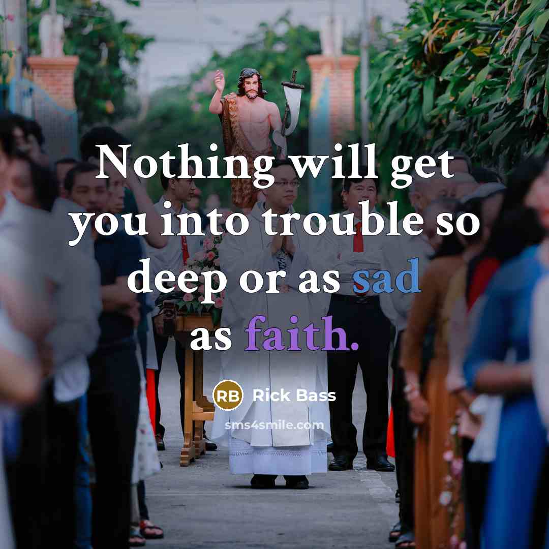 “Nothing will get you into trouble so deep or as sad as faith.” quote by Rick Bass