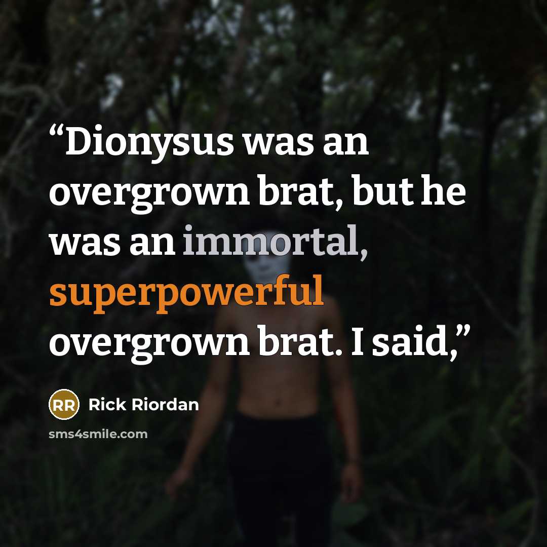 “Dionysus was an overgrown brat, but he was an immortal, superpowerful overgrown brat. I said,” quote by Rick Riordan