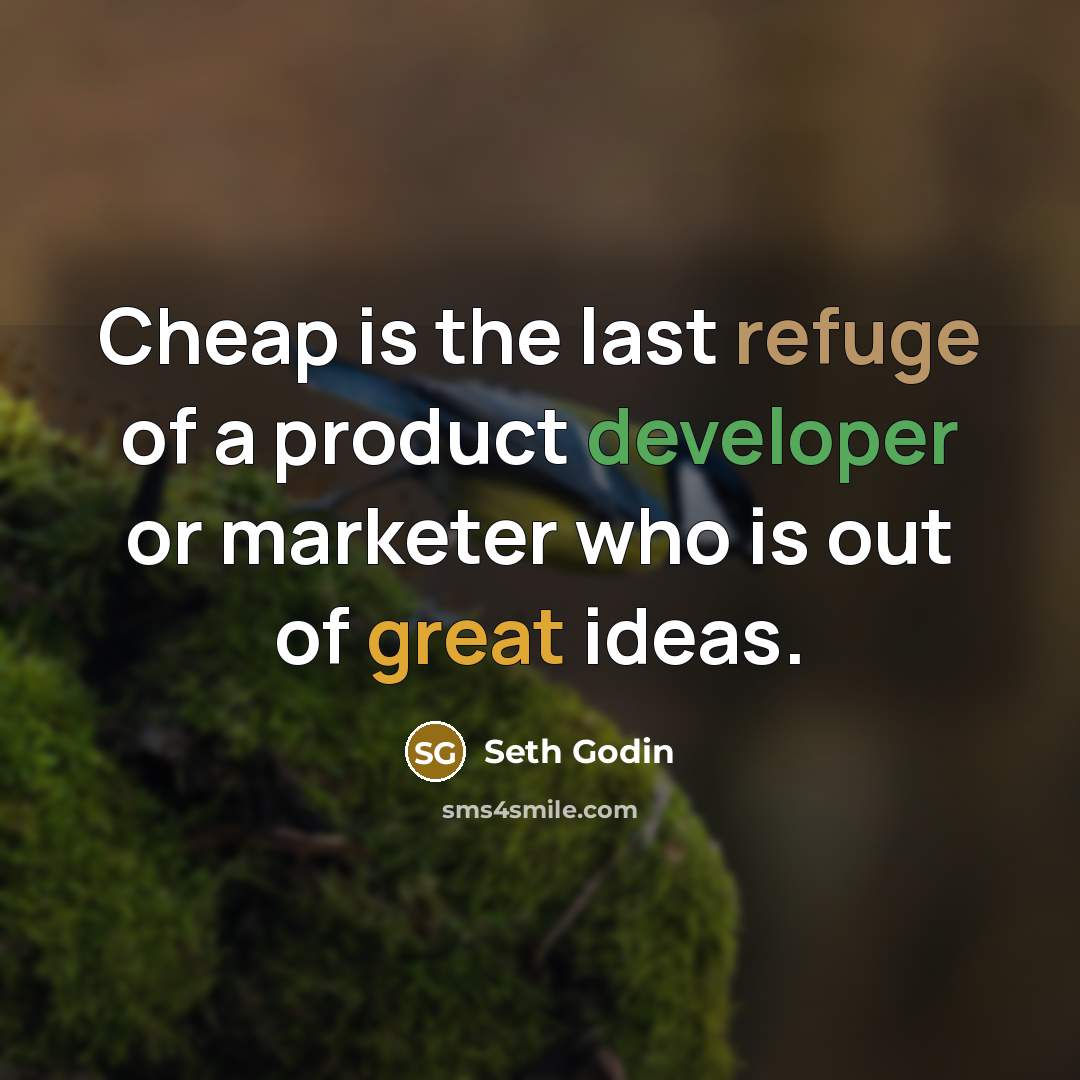 “Cheap is the last refuge of a product developer or marketer who is out of great ideas.” quote by Seth Godin