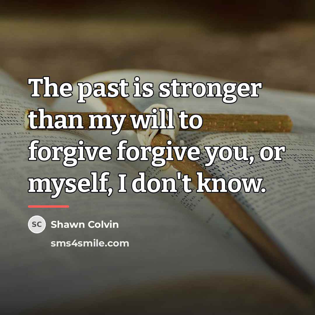 “The past is stronger than my will to forgive forgive…” quote by Shawn Colvin