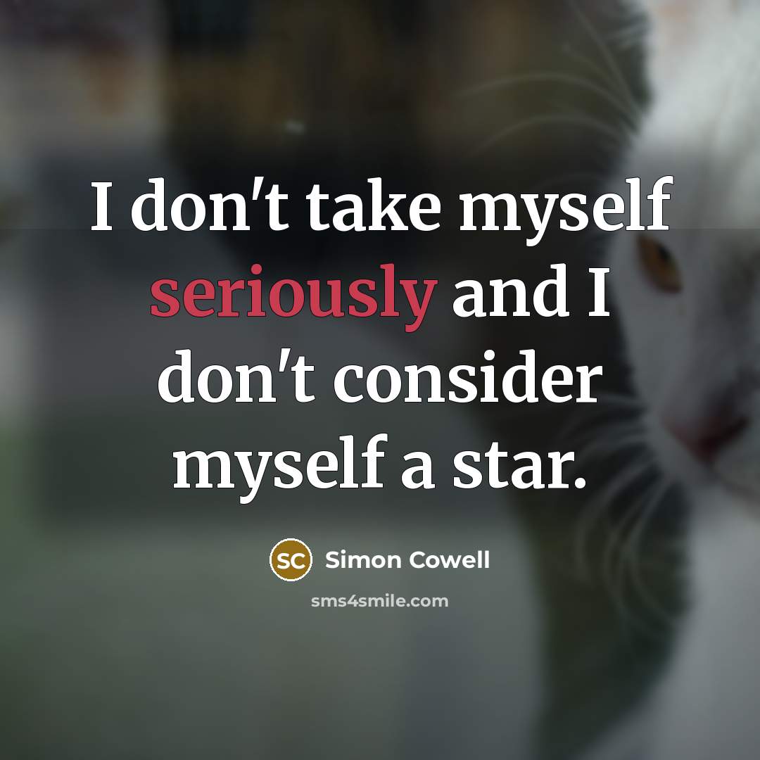 “I don't take myself seriously and I don't consider myself a star.” quote by Simon Cowell