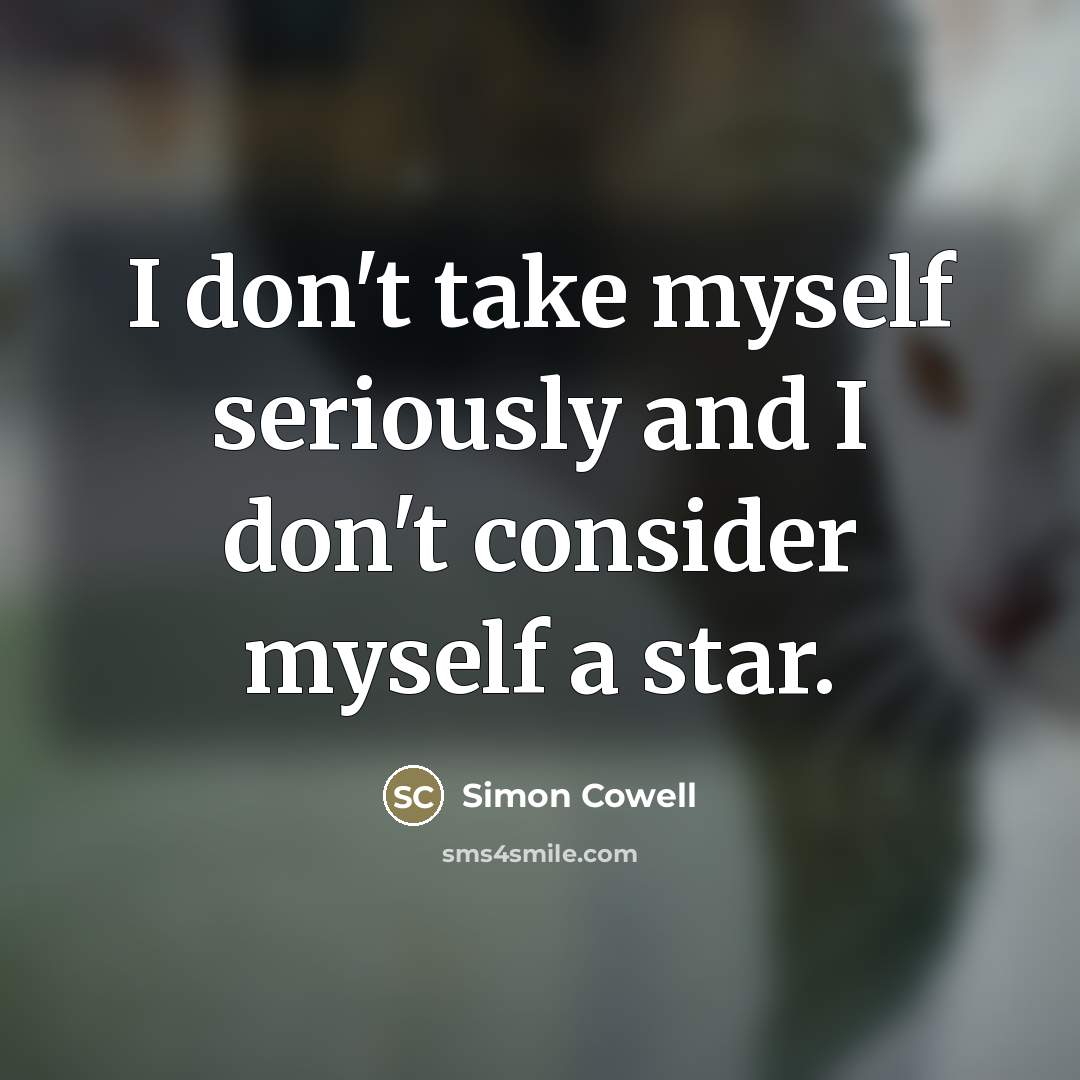 “I don't take myself seriously and I don't consider myself…” quote by Simon Cowell