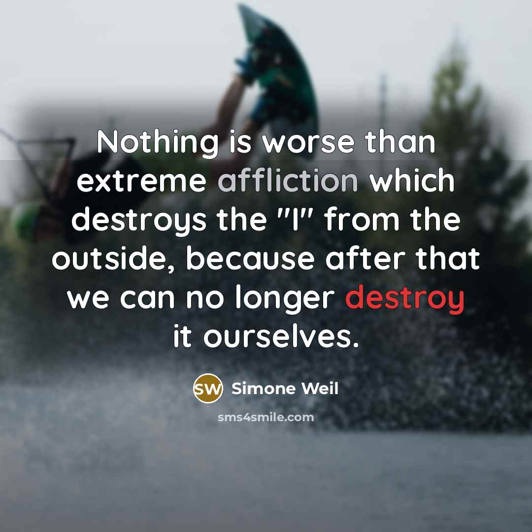 “Nothing is worse than extreme affliction which destroys the "I"…” quote by Simone Weil