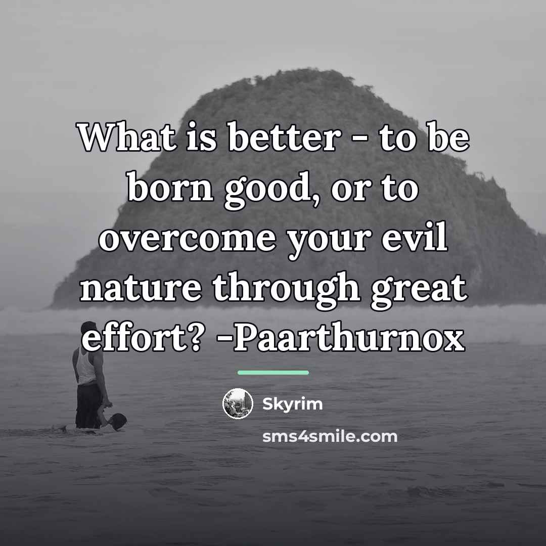 “What is better - to be born good, or to…” quote by Skyrim