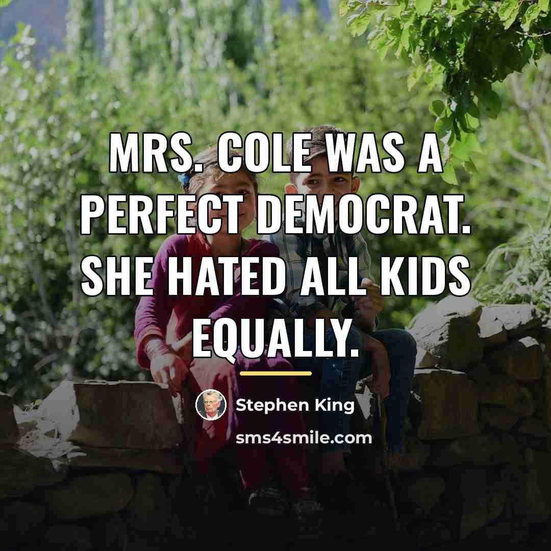 “Mrs. Cole was a perfect democrat. She hated all kids…” quote by Stephen King