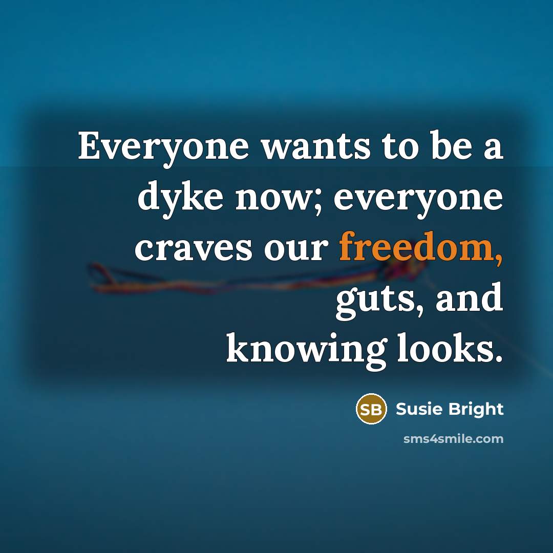 “Everyone wants to be a dyke now; everyone craves our…” quote by Susie Bright