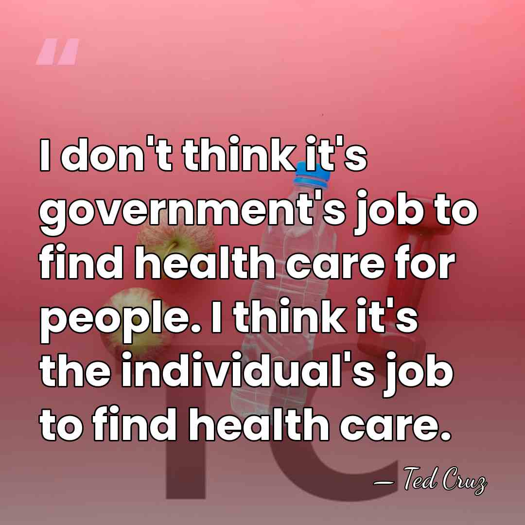 I don't think it's government's job to find health care for people.&hellip; - Ted Cruz