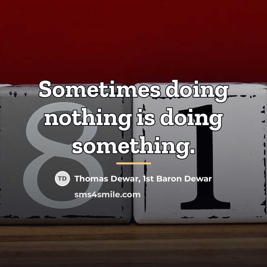 “Sometimes doing nothing is doing something.…” quote by Thomas Dewar, 1st Baron Dewar