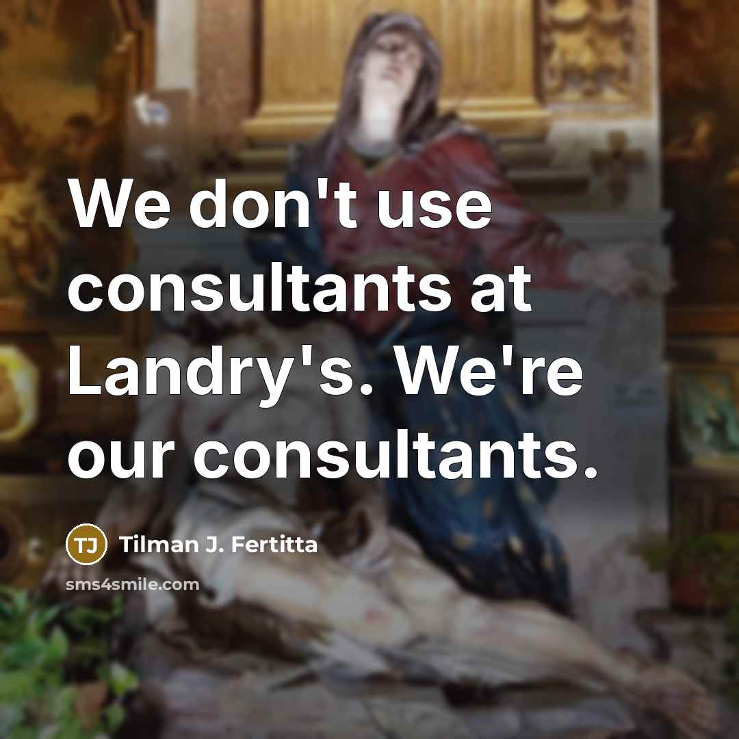 “We don't use consultants at Landry's. We're our consultants.…” quote by Tilman J. Fertitta