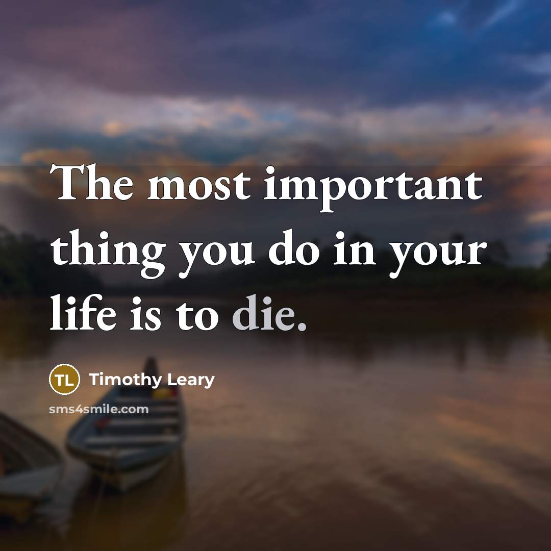 “The most important thing you do in your life is…” quote by Timothy Leary