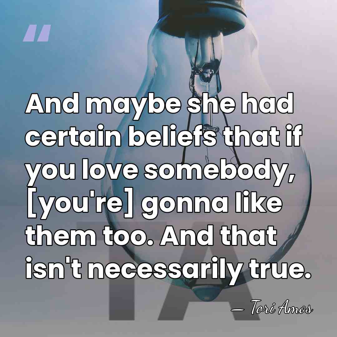 And maybe she had certain beliefs that if you love somebody, [you're]&hellip; - Tori Amos