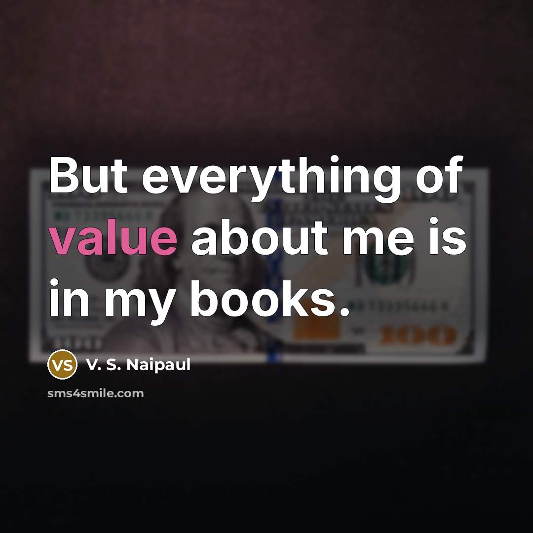 “But everything of value about me is in my books.…” quote by V. S. Naipaul