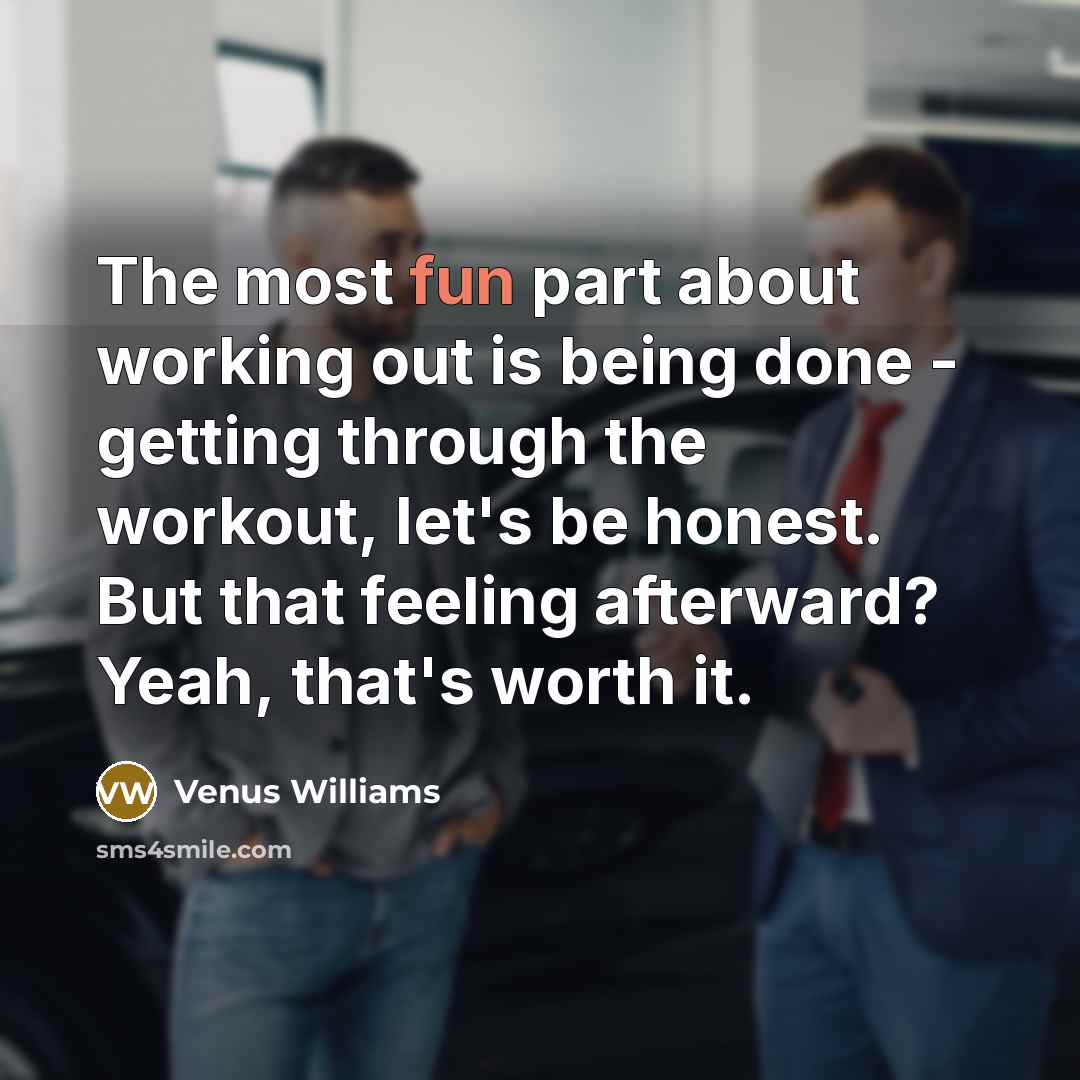 “The most fun part about working out is being done…” quote by Venus Williams