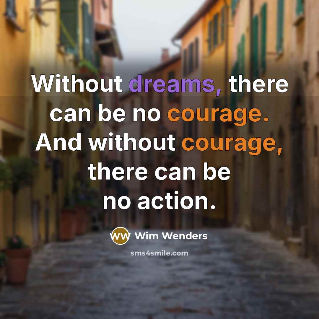 “Without dreams, there can be no courage. And without courage,…” quote by Wim Wenders