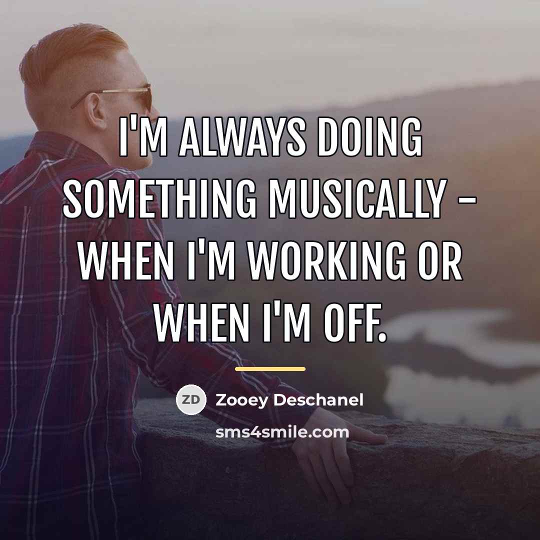 “I'm always doing something musically - when I'm working or…” quote by Zooey Deschanel