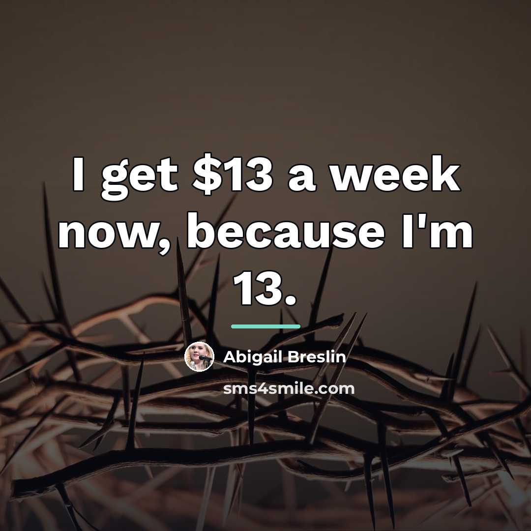 “I get $13 a week now, because I'm 13.…” quote by Abigail Breslin